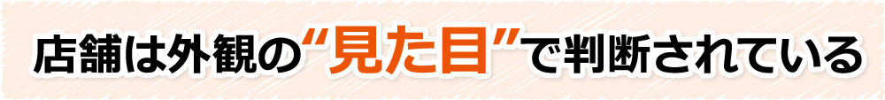 店舗は外観の“見た目”で判断されている