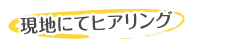 現地にてヒアリング