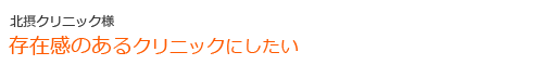 お客様の声 北摂クリニック様