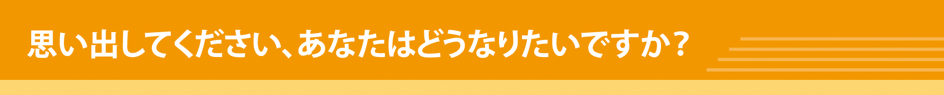 思い出してください、あなたはどうなりたいですか？