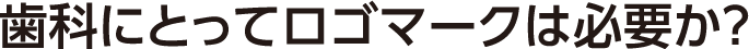 歯科にとってロゴマークは必要か?