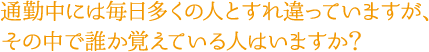 通勤中には毎日多くの人とすれ違っていますが、その中で誰か覚えている人はいますか？