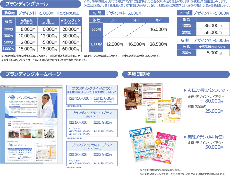 ブランディングツール　診察券デザイン料…5,000円　※全て角丸加工　封筒デザイン料…5,000円　メモ帳デザイン料…5,000円　名刺デザイン料…5,000円　☆印は海外印刷となりますので以下の点にご注意下さい。①色のブレが出る場合があります。②納期が10日程度かかります。③ご注文枚数より数十枚程度欠品する可能性があります。詳しくは担当者にご確認下さい。※③の場合、欠品分は返金致します。　ブランディングホームページ　各種印刷物