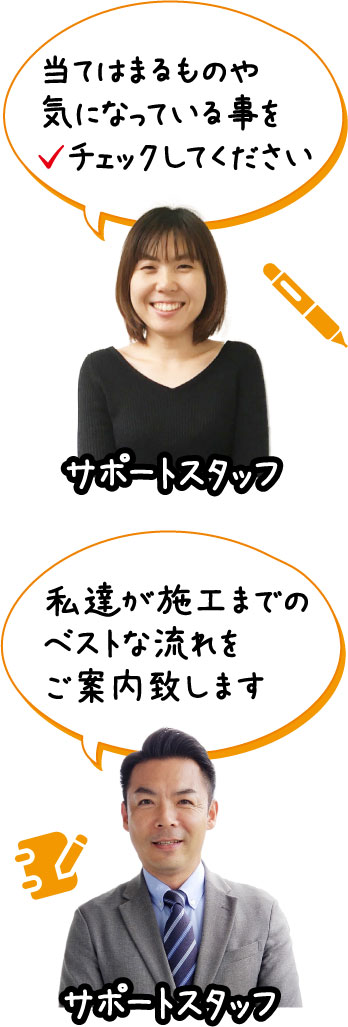 当てはまるものや気になっている事をチェックしてください。私達が施工までのベストな流れをご案内致します。