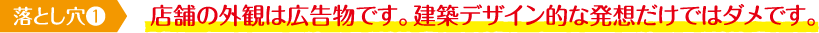店舗の外観は広告物です。建築デザイン的な発想だけではダメです。