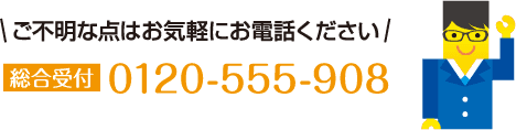 ご不明な点はお気軽にお電話ください 0120-555-908