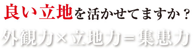 良い立地を活かせてますか？外観力×立地力＝集患力