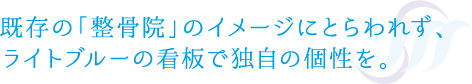 既存の「整骨院」のイメージにとらわれず、ライトブルーの看板で独自の個性を。