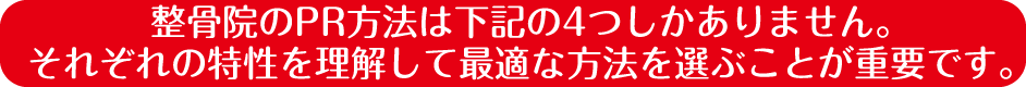 整骨院のPR方法は下記の4つしかありません。それぞれの特性を理解して最適な方法を選ぶことが重要です。