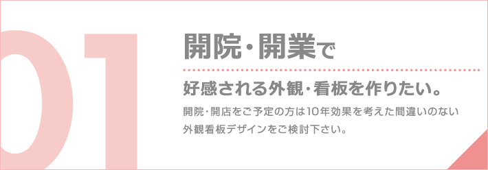 開院・開業で好感される外観・看板を作りたい。開院・開店をご予定の方は10年効果を考えた間違いのない外観看板デザインをご検討下さい。