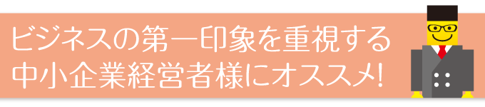 ビジネスの第一印象を重視する中小企業経営者様