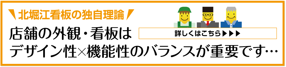 北堀江看板の独自理論 店舗の外観・看板はデザイン性 機能性のバランスが重要です… 詳しくはこちら▶