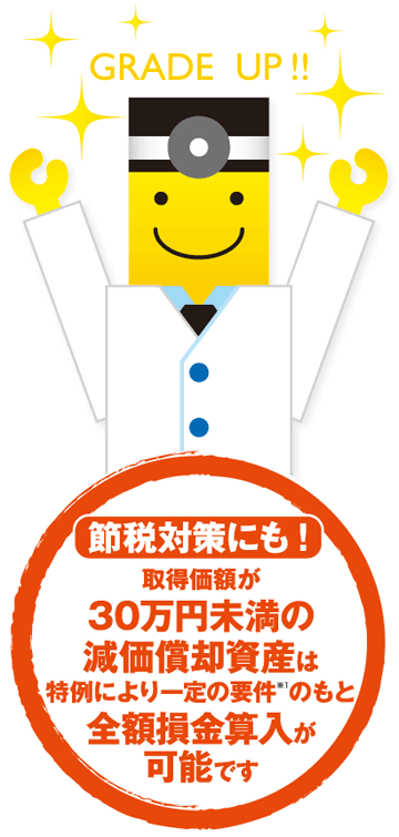 取得価額が30万円未満の減価償却資産は特例により一定の要件※1のもと全額損金算入が可能です 節税対策にも!