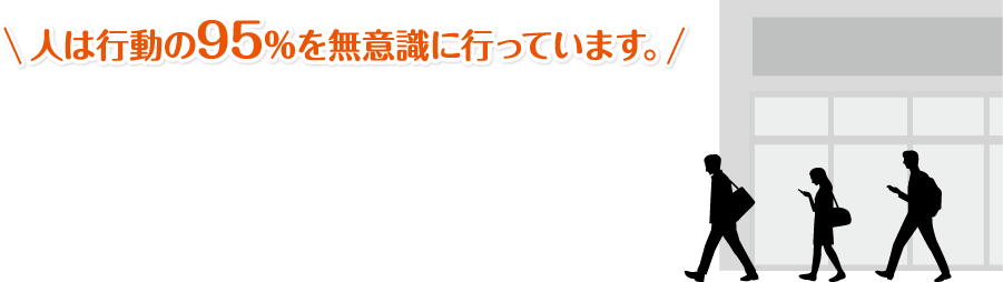 人は行動の95%を無意識に行っています。