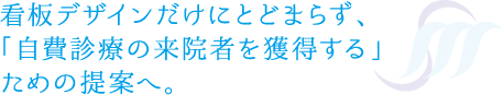 看板デザインだけにとどまらず、「自費診療の来院者を獲得する」ための提案へ。