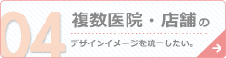 複数医院・店舗のデザインイメージを統一したい。