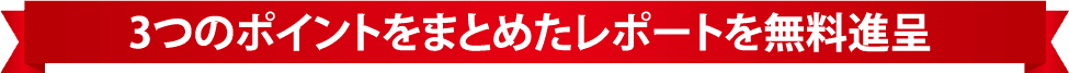 3つのポイントをまとめたレポートを無料進呈