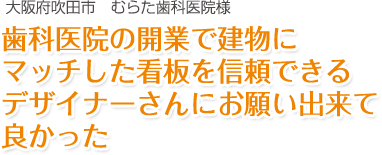 歯科医院の開業で建物にマッチした看板を信頼できるデザイナーさんにお願い出来て良かった